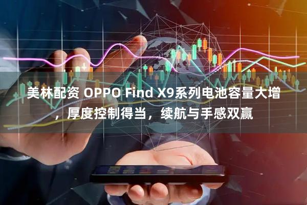 美林配资 OPPO Find X9系列电池容量大增，厚度控制得当，续航与手感双赢
