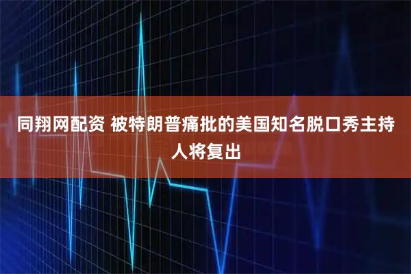 同翔网配资 被特朗普痛批的美国知名脱口秀主持人将复出