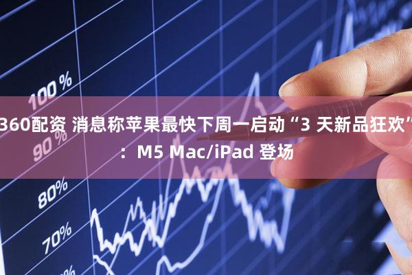 360配资 消息称苹果最快下周一启动“3 天新品狂欢”：M5 Mac/iPad 登场