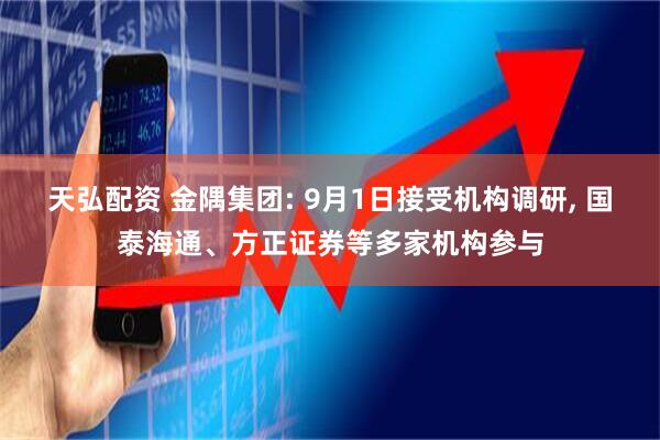 天弘配资 金隅集团: 9月1日接受机构调研, 国泰海通、方正证券等多家机构参与